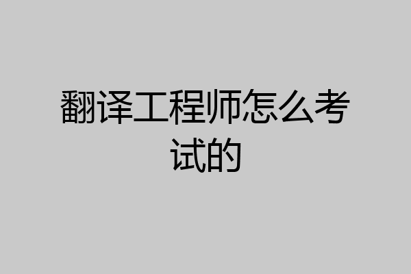 翻译工程师怎么考试的