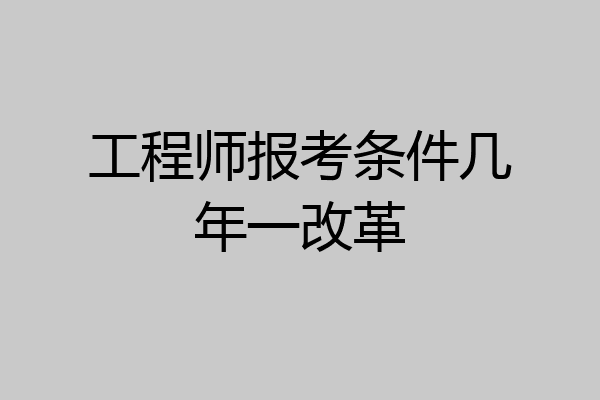 工程师报考条件几年一改革