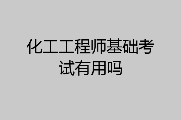 化工工程师基础考试有用吗