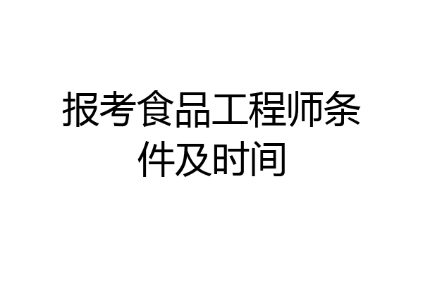 报考食品工程师条件及时间