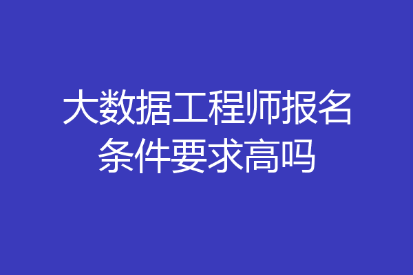 大数据工程师报名条件要求高吗