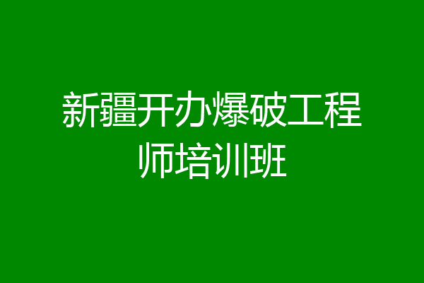 新疆开办爆破工程师培训班