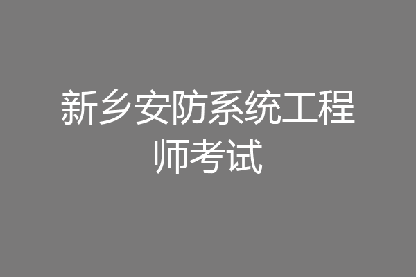 新乡安防系统工程师考试