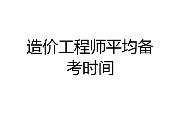 造价工程师平均备考时间