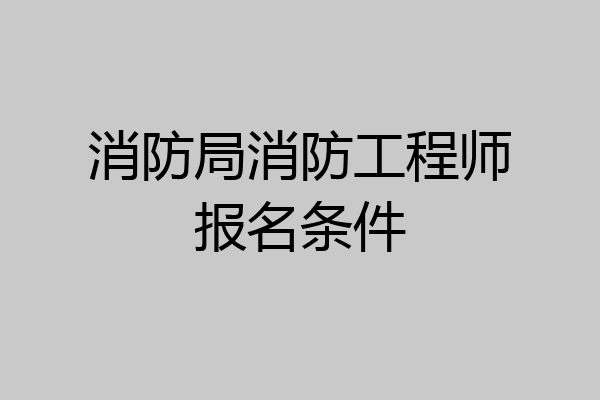 消防局消防工程师报名条件