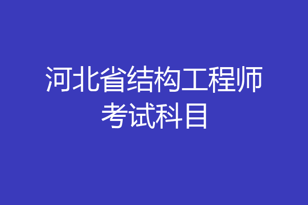 河北省结构工程师考试科目