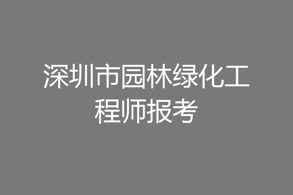 深圳市园林绿化工程师报考