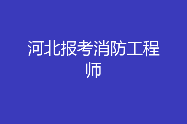 河北报考消防工程师