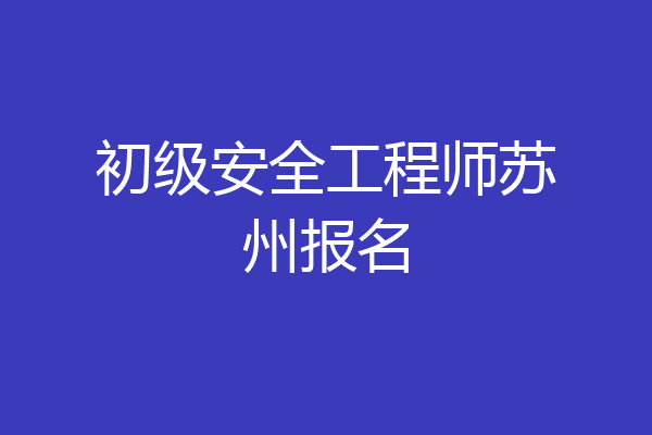 初级安全工程师苏州报名