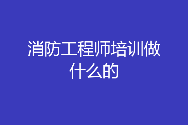 消防工程师培训做什么的