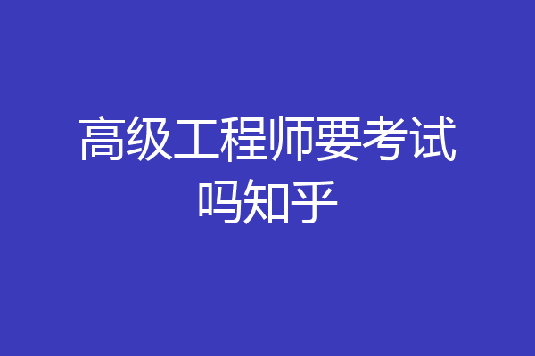 高级工程师要考试吗知乎