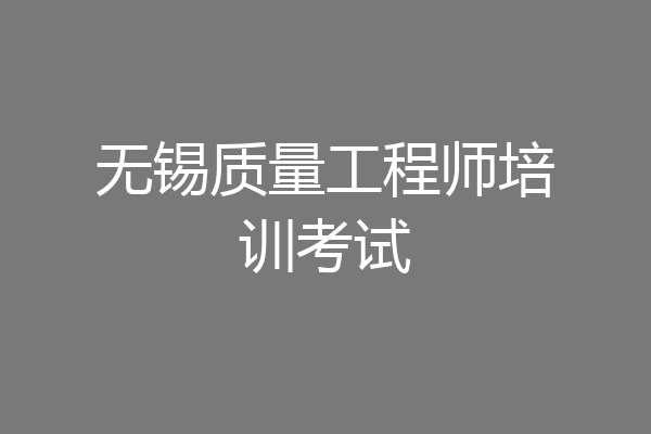 无锡质量工程师培训考试