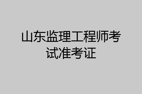 山东监理工程师考试准考证