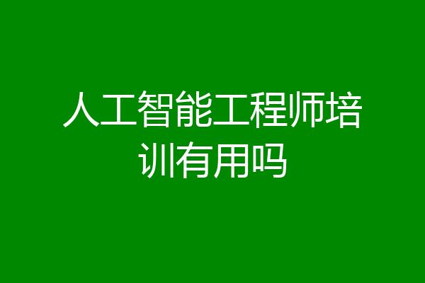 人工智能工程师培训有用吗