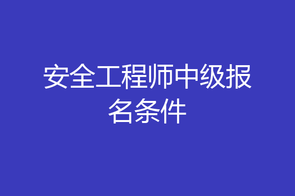 安全工程师中级报名条件