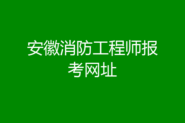 安徽消防工程师报考网址