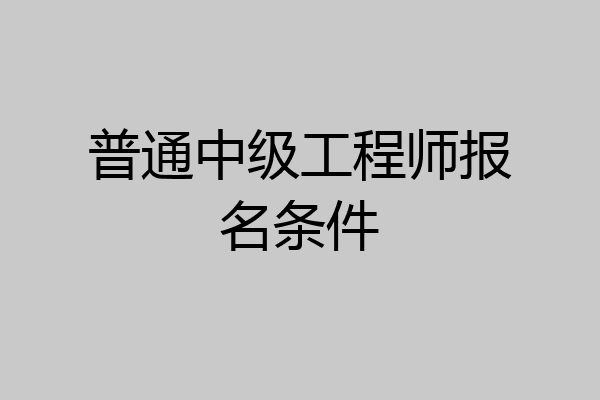 普通中级工程师报名条件
