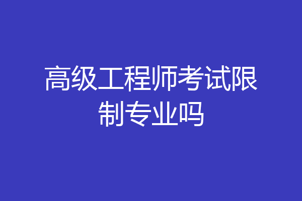 高级工程师考试限制专业吗