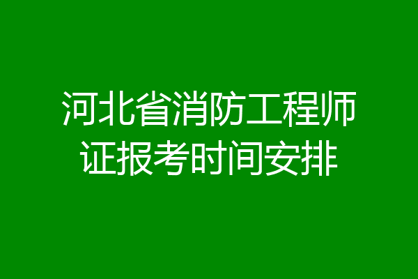 河北省消防工程师证报考时间安排