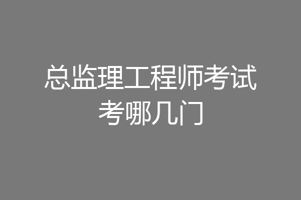 总监理工程师考试考哪几门