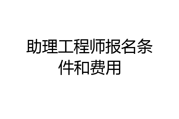 助理工程师报名条件和费用