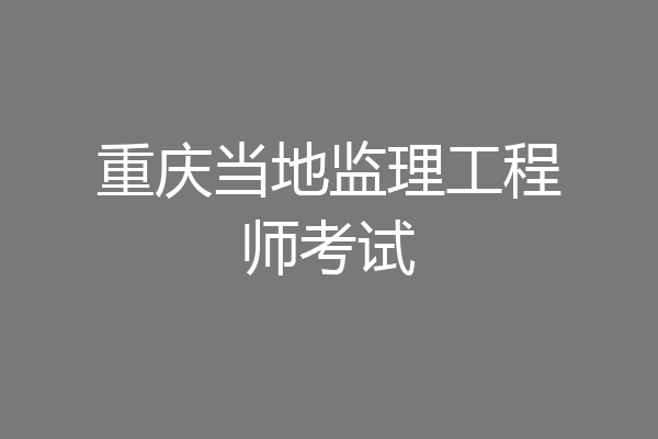 重庆当地监理工程师考试