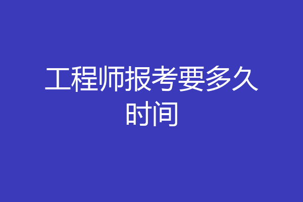 工程师报考要多久时间