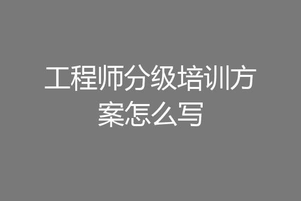 工程师分级培训方案怎么写