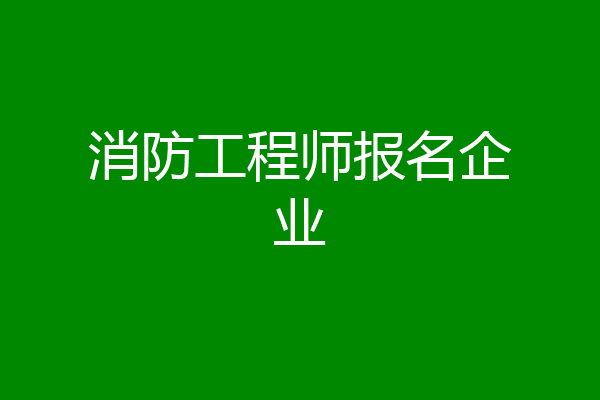 消防工程师报名企业