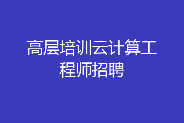 高层培训云计算工程师招聘