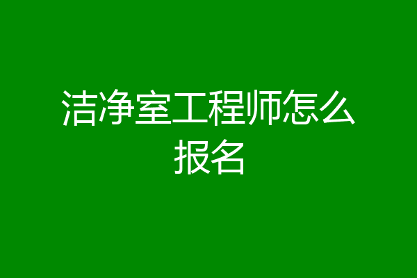 洁净室工程师怎么报名