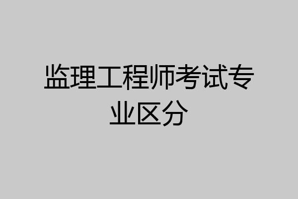 监理工程师考试专业区分