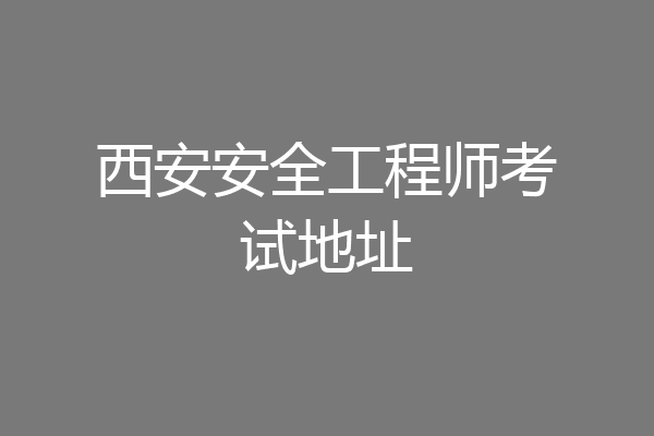 西安安全工程师考试地址