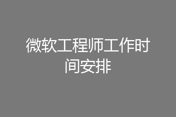 微软工程师工作时间安排
