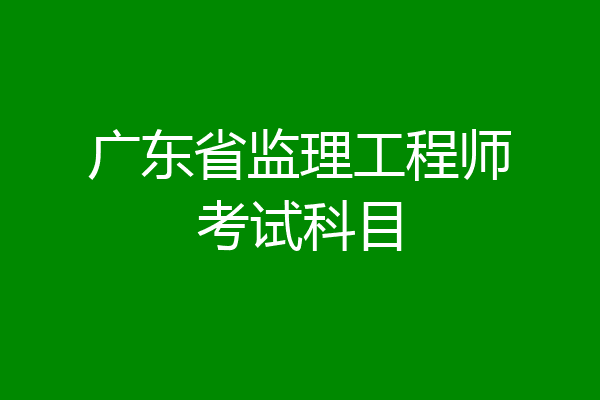 广东省监理工程师考试科目
