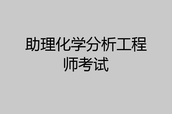 助理化学分析工程师考试