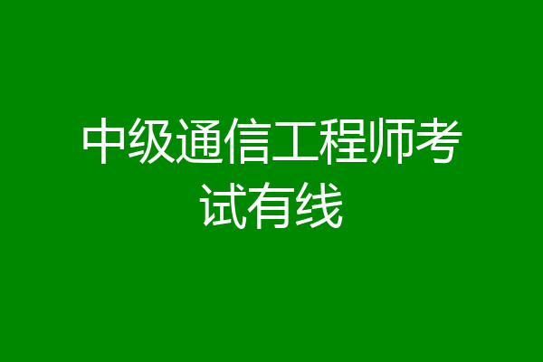中级通信工程师考试有线