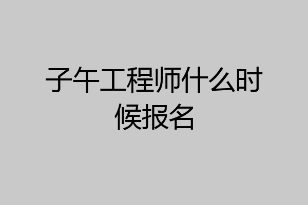 子午工程师什么时候报名
