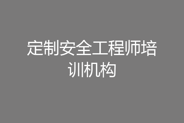 定制安全工程师培训机构