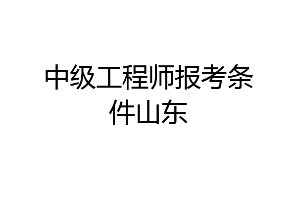 中级工程师报考条件山东