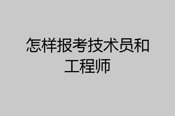 怎样报考技术员和工程师