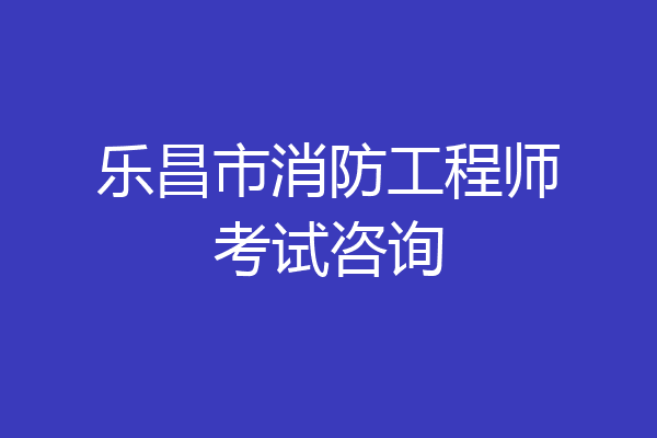 乐昌市消防工程师考试咨询