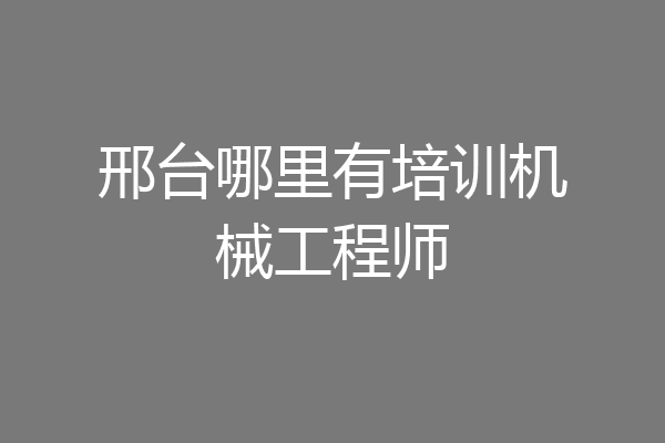 邢台哪里有培训机械工程师