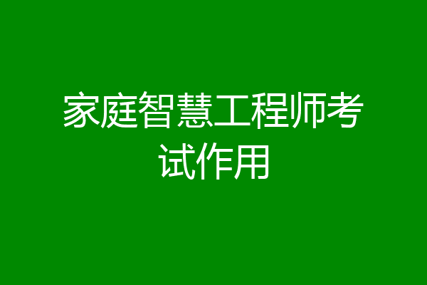 家庭智慧工程师考试作用