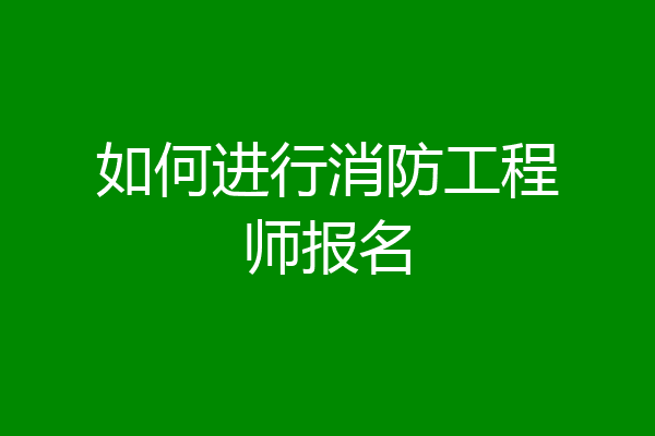 如何进行消防工程师报名