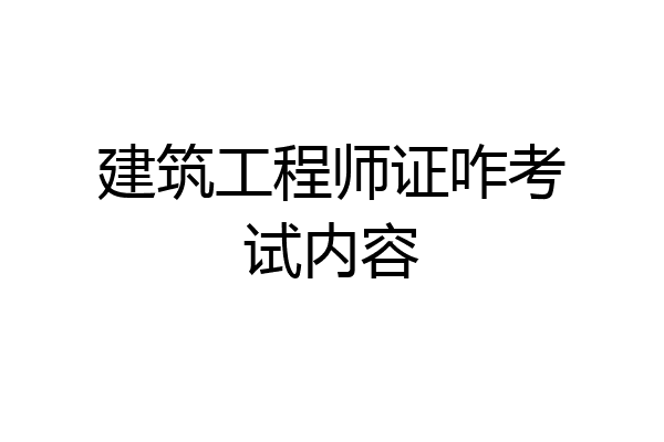 建筑工程师证咋考试内容