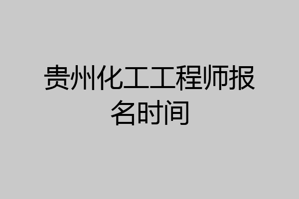 贵州化工工程师报名时间