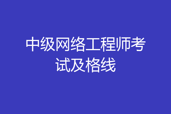 中级网络工程师考试及格线
