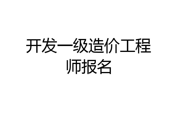 开发一级造价工程师报名