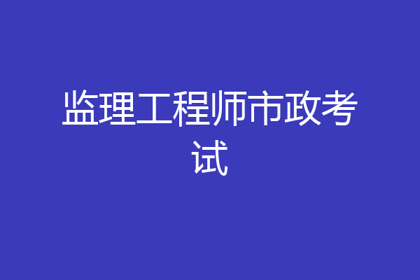 监理工程师市政考试